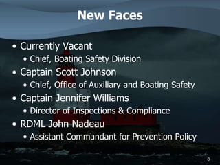 New Faces
• Currently Vacant
• Chief, Boating Safety Division
• Captain Scott Johnson
• Chief, Office of Auxiliary and Boating Safety
• Captain Jennifer Williams
• Director of Inspections & Compliance
• RDML John Nadeau
• Assistant Commandant for Prevention Policy
8
 