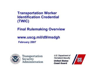 Transportation Worker  Identification Credential (TWIC) Final Rulemaking Overview www.uscg.mil/d9/msdgh February 2007 