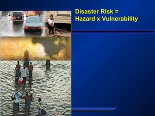 Disaster Risk =
Hazard x Vulnerability
 