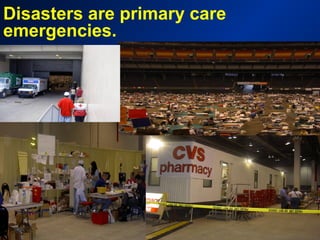 Disasters are primary care
emergencies.
 