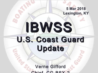 IBWSSIBWSS
U.S. Coast GuardU.S. Coast Guard
UpdateUpdate
Verne Gifford
5 Mar 2018
Lexington, KY
 