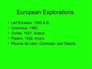 European Explorations. Leif Ericsson. 1000 A.D. Columbus. 1492. Cortes. 1521. Aztecs. Pizarro. 1532. Inca’s. Pounce de Leon, Coronado, and Desoto. 