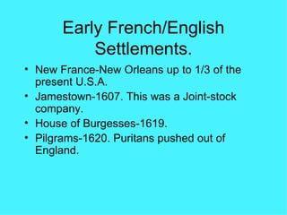 Early French/English Settlements. New France-New Orleans up to 1/3 of the present U.S.A. Jamestown-1607. This was a Joint-stock company. House of Burgesses-1619.  Pilgrams-1620. Puritans pushed out of England. 