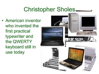 Christopher Sholes
• American inventor
who invented the
first practical
typewriter and
the QWERTY
keyboard still in
use today
 