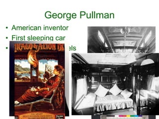George Pullman
• American inventor
• First sleeping car
• First hotel on wheels
 