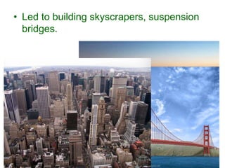 • Led to building skyscrapers, suspension
bridges.
 