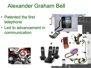 Alexander Graham Bell
• Patented the first
telephone
• Led to advancement in
communication
 