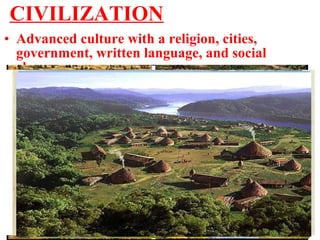 • Advanced culture with a religion, cities,
government, written language, and social
classes
CIVILIZATION
 
