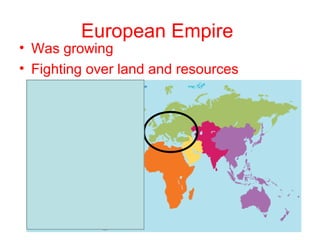 European Empire
• Was growing
• Fighting over land and resources
 