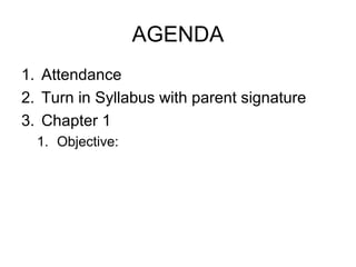 AGENDA
1. Attendance
2. Turn in Syllabus with parent signature
3. Chapter 1
1. Objective:
 