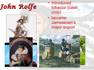John RolfeJohn Rolfe
• Introduced
tobacco (cash
crop)
• became
Jamestown’s
major export
 