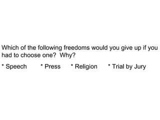 Which of the following freedoms would you give up if you
had to choose one? Why?
* Speech * Press * Religion * Trial by Jury
 