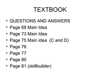 TEXTBOOK
• QUESTIONS AND ANSWERS
• Page 68 Main Idea
• Page 73 Main Idea
• Page 75 Main idea (C and D)
• Page 76
• Page 77
• Page 80
• Page 81 (skillbuilder)
 