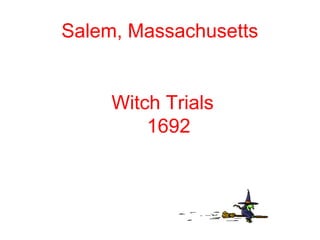 Salem, Massachusetts
Witch Trials
1692
 