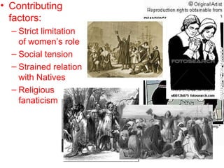 • Contributing
factors:
– Strict limitation
of women’s role
– Social tension
– Strained relation
with Natives
– Religious
fanaticism
 