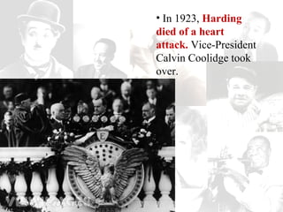 • In 1923, Harding
died of a heart
attack. Vice-President
Calvin Coolidge took
over.
 
