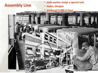 Assembly Line
• each worker assign a special task
• faster, cheaper
• produced 2,000 in hour
 