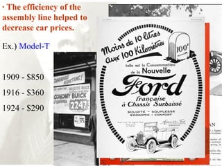 Ex.) Model-T
1909 - $850
1916 - $360
1924 - $290
· The efficiency of the
assembly line helped to
decrease car prices.
 