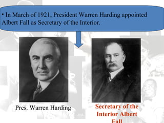 • In March of 1921, President Warren Harding appointed
Albert Fall as Secretary of the Interior.
Pres. Warren Harding Secretary of the
Interior Albert
 