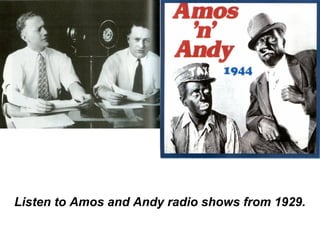 Listen to Amos and Andy radio shows from 1929.
 