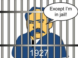 Except I’m
in jail!
1927
 