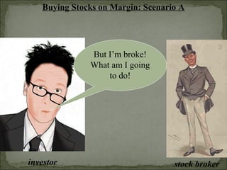 Buying Stocks on Margin: Scenario A
investor stock broker
But I’m broke!
What am I going
to do!
 