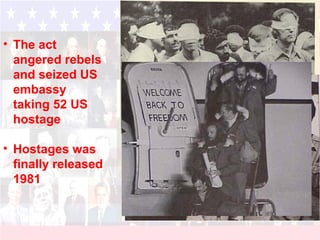 • The act
angered rebels
and seized US
embassy
taking 52 US
hostage
• Hostages was
finally released
1981
 