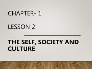 CHAPTER- 1
LESSON 2
THE SELF, SOCIETY AND
CULTURE
 