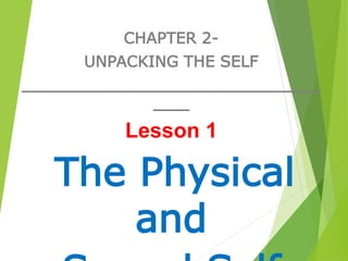 CHAPTER 2-
UNPACKING THE SELF
_________________________________
____
Lesson 1
The Physical
and
 