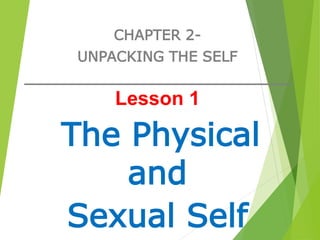 CHAPTER 2-
UNPACKING THE SELF
________________________________
Lesson 1
The Physical
and
Sexual Self
 