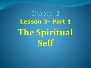 Lesson 3- Part 1
The Spiritual
Self
 