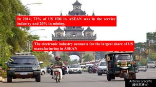 Antonio Graceffo
(安东尼博士))
The electronic industry accounts for the largest share of US
manufacturing in ASEAN
In 2014, 72% of US FDI in ASEAN was in the service
industry and 20% in mining.
 