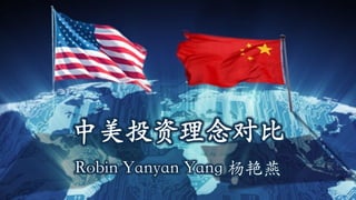 中美投资理念对比
Robin Yanyan Yang 杨艳燕
 