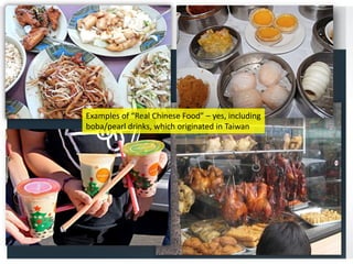 Examples of “Real Chinese Food” – yes, including
boba/pearl drinks, which originated in Taiwan

 