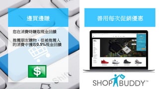 邊買邊賺
您在消費時賺取現金回饋
推薦朋友購物，從被推薦人
的消費中獲取0.5%現金回饋
善用每次促銷優惠
 