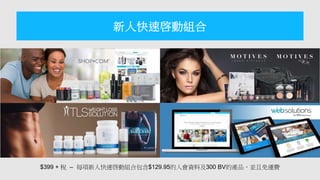 $399 + 稅 – 每項新人快速啓動組合包含$129.95的入會資料及300 BV的產品，並且免運費
新人快速啓動組合
 