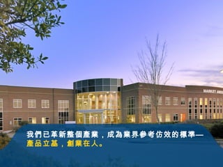 我們已革新整個產業，成為業界參考仿效的標準 —  產品立基，創業在人。 
