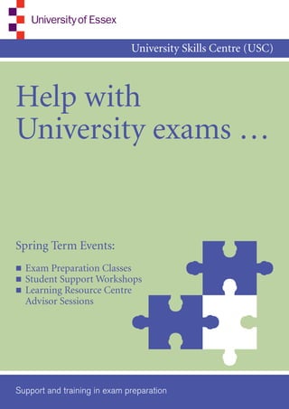 University Skills Centre (USC)



Help with
University exams …


Spring Term Events:
n   Exam Preparation Classes
n   Student Support Workshops
n   Learning Resource Centre
    Advisor Sessions




Support and training in exam preparation
 