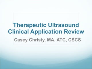 Therapeutic Ultrasound Clinical Application Review Casey Christy, MA, ATC, CSCS 