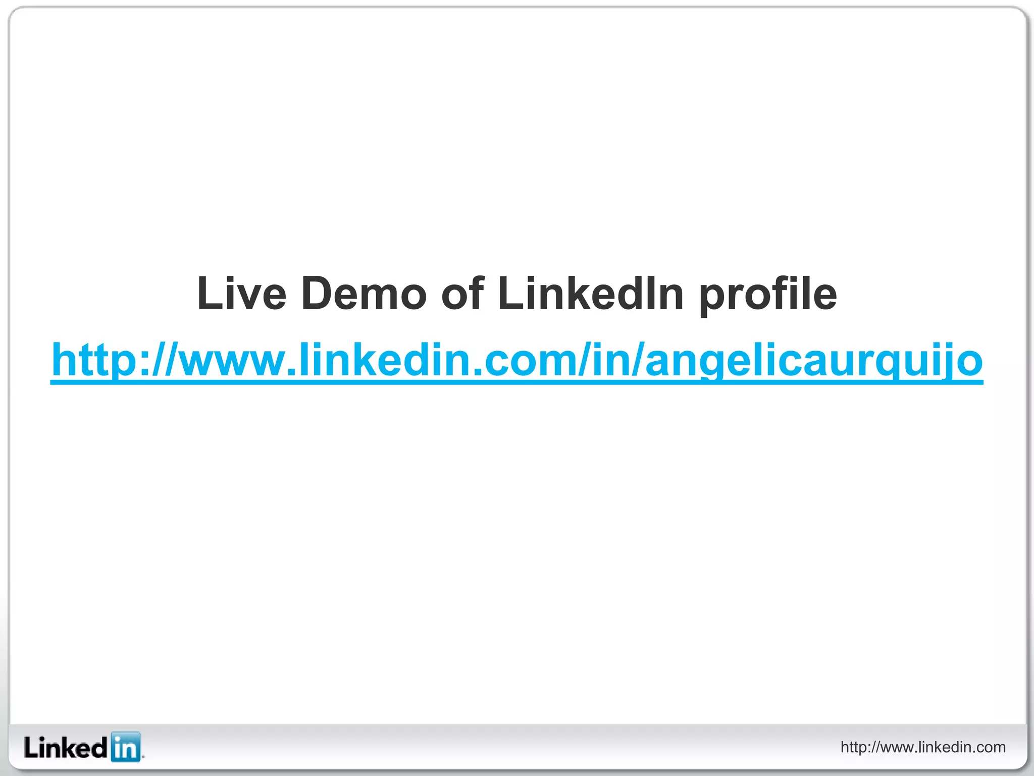Live Demo of LinkedIn profile
http://www.linkedin.com/in/angelicaurquijo




                                   http://www.linkedin.com
 
