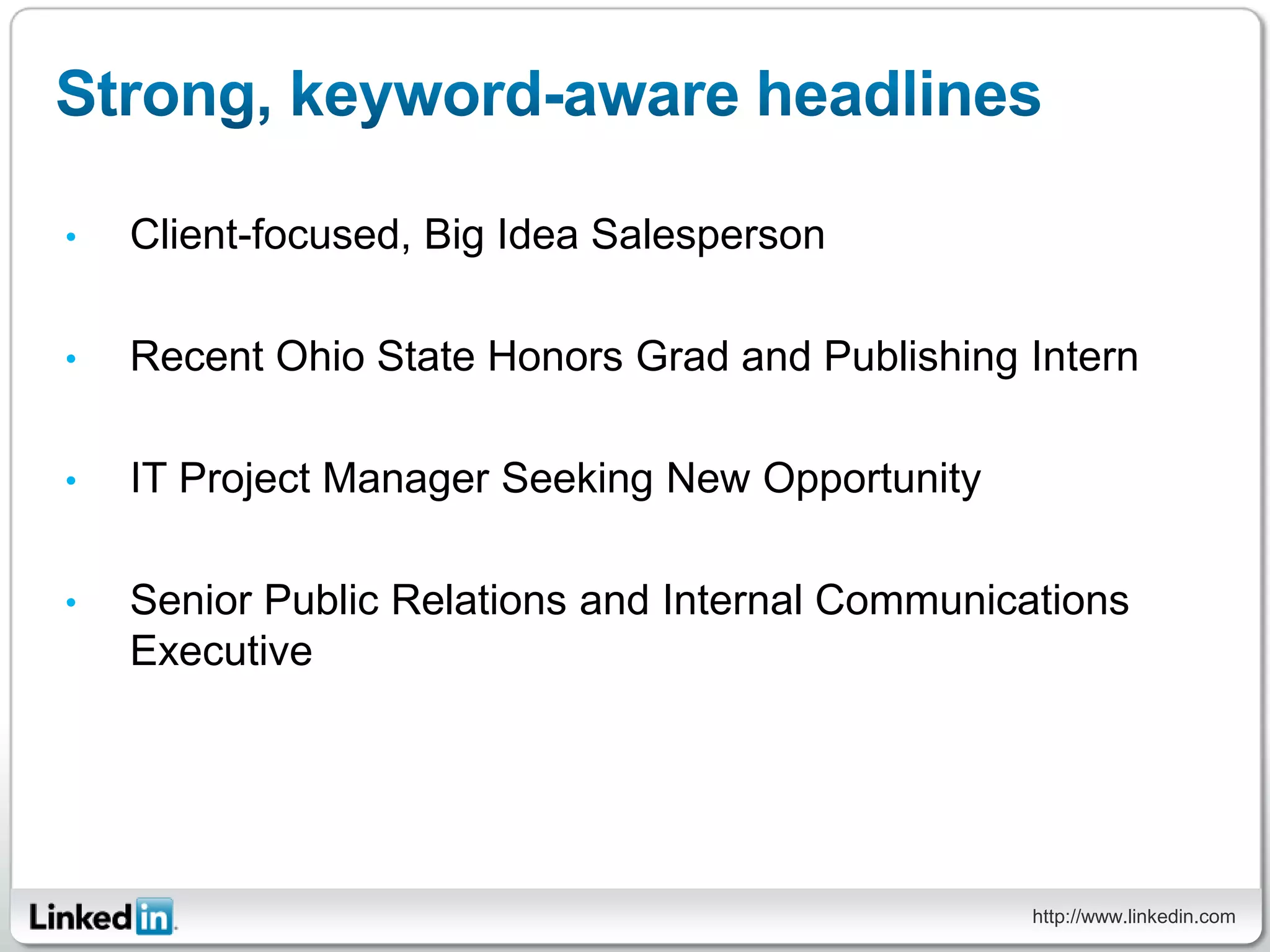 •   Client-focused, Big Idea Salesperson

•   Recent Ohio State Honors Grad and Publishing Intern

•   IT Project Manager Seeking New Opportunity

•   Senior Public Relations and Internal Communications
    Executive




                                                  http://www.linkedin.com
 