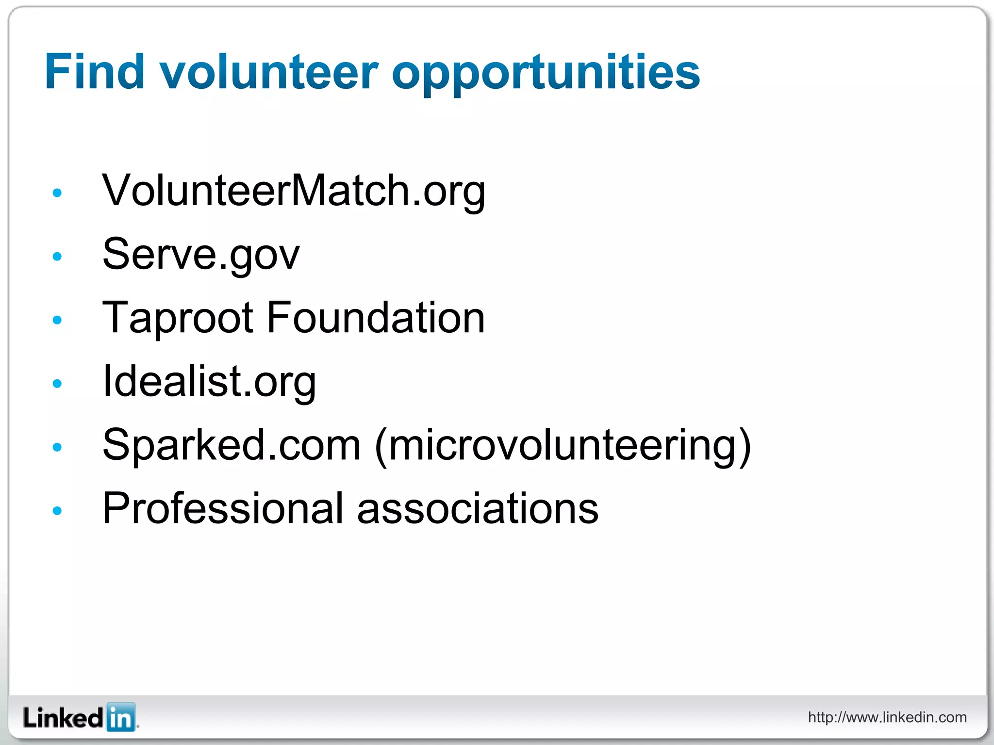 •   VolunteerMatch.org
•   Serve.gov
•   Taproot Foundation
•   Idealist.org
•   Sparked.com (microvolunteering)
•   Professional associations



                                      http://www.linkedin.com
 