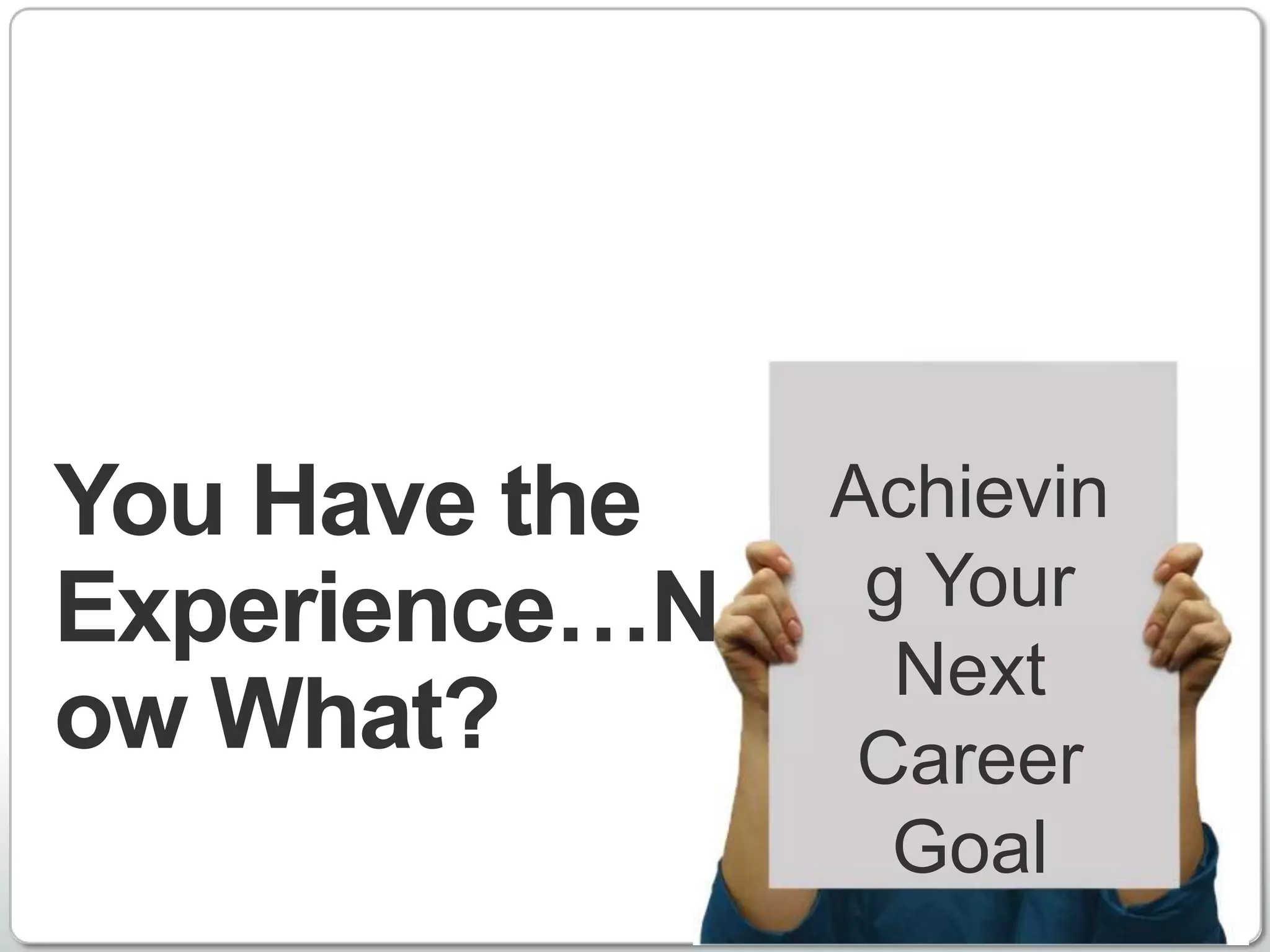 You Have the   Achievin
Experience…N    g Your
                 Next
ow What?        Career
                 Goal
                    http://www.linkedin.com
 