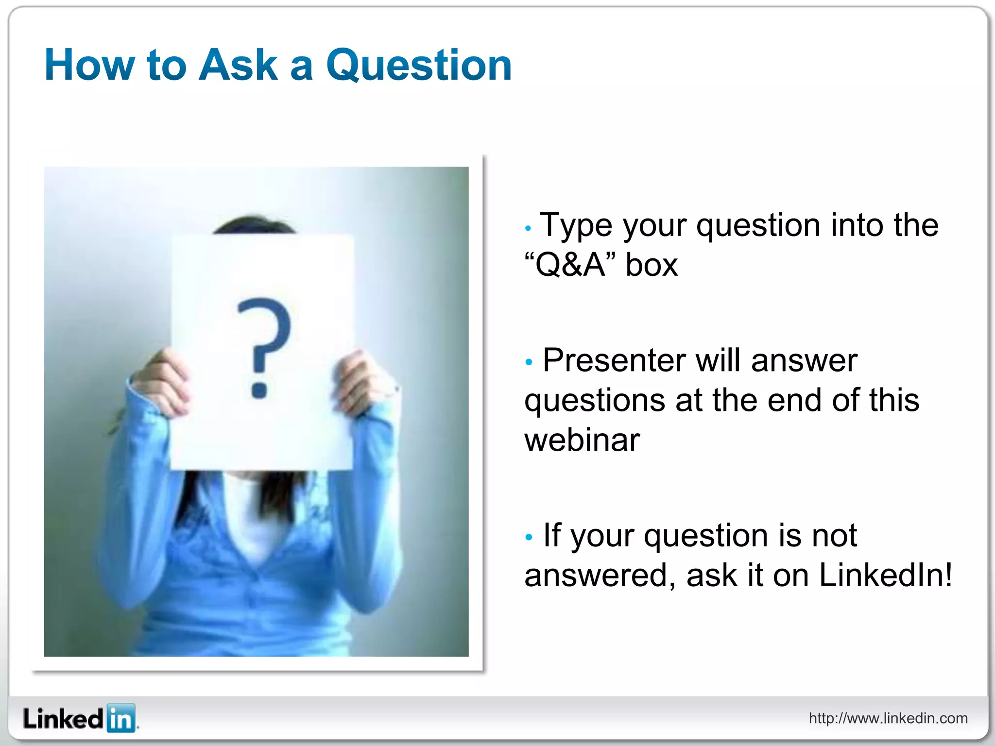 •Type your question into the
“Q&A” box

•Presenter will answer
questions at the end of this
webinar

•If your question is not
answered, ask it on LinkedIn!



                    http://www.linkedin.com
 