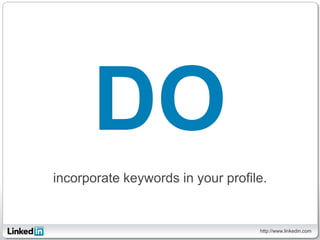 DO
incorporate keywords in your profile.


                                   http://www.linkedin.com
 