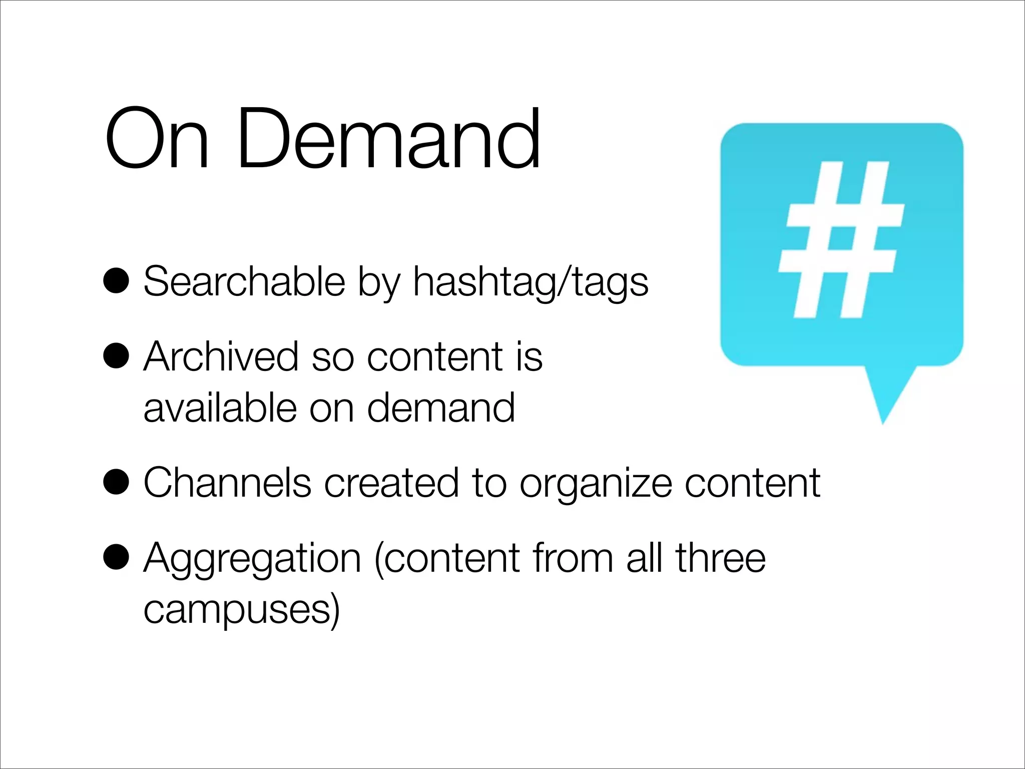 On Demand
•Searchable by hashtag/tags
•Archived so content is
available on demand
•Channels created to organize content
•Aggregation (content from all three
campuses)
 
