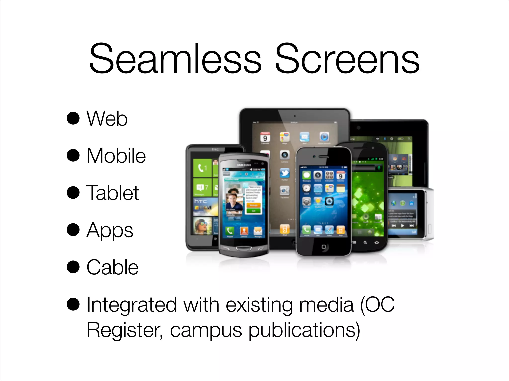 Seamless Screens
•Web
•Mobile
•Tablet
•Apps
•Cable
•Integrated with existing media (OC
Register, campus publications)
 