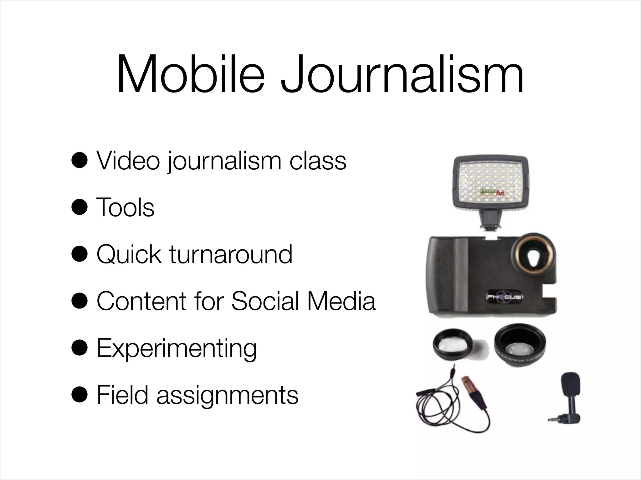 Mobile Journalism
•Video journalism class
•Tools
•Quick turnaround
•Content for Social Media
•Experimenting
•Field assignments
 