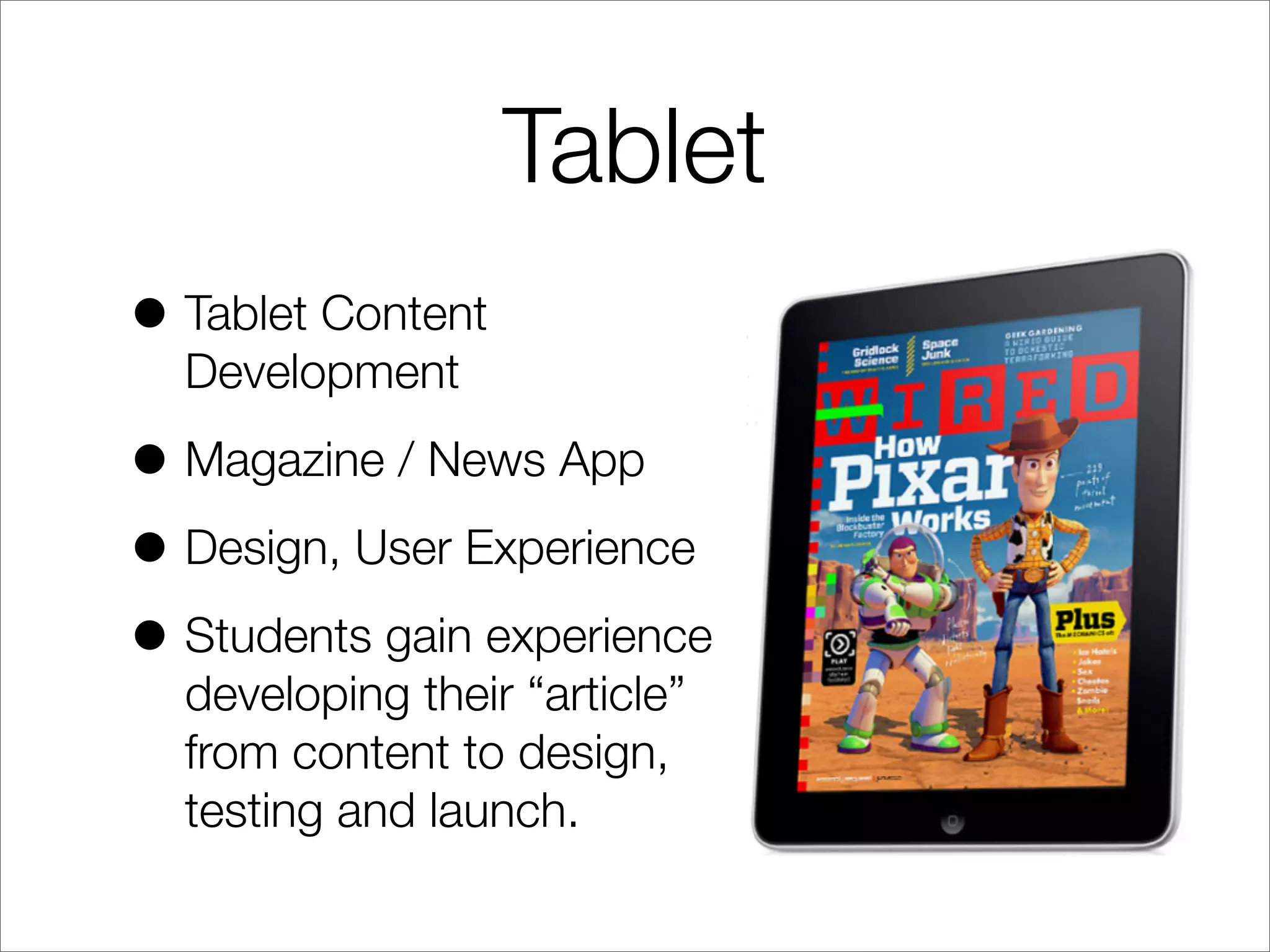 Tablet
• Tablet Content
Development
• Magazine / News App
• Design, User Experience
• Students gain experience
developing their “article”
from content to design,
testing and launch.
 