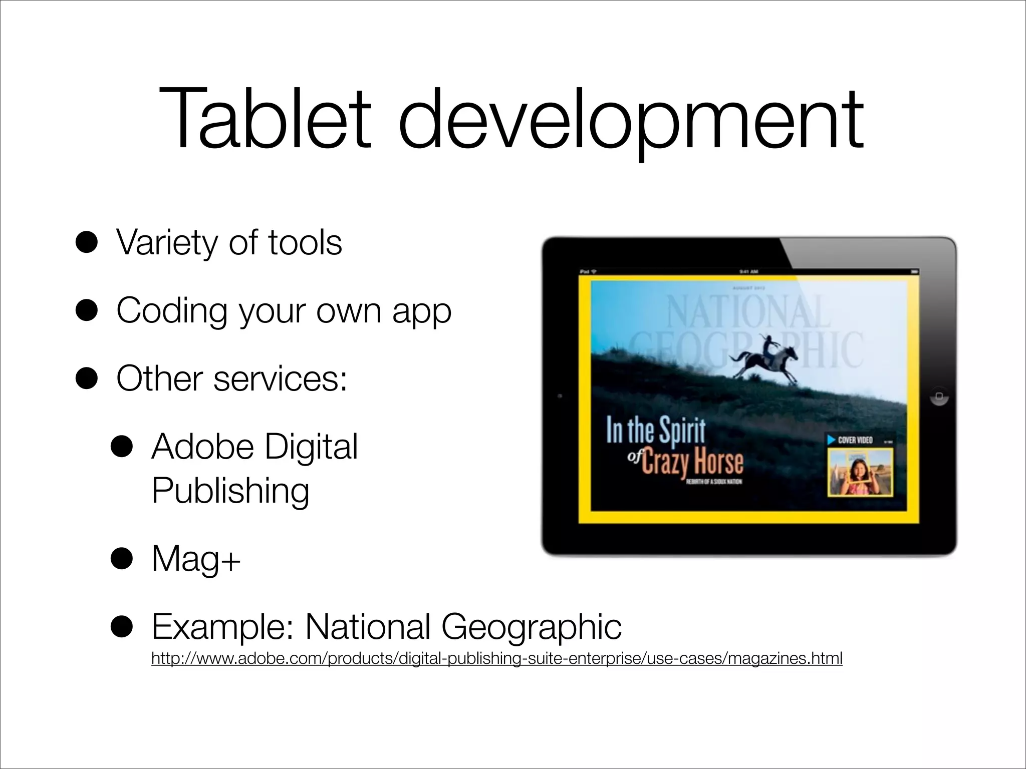 Tablet development
• Variety of tools
• Coding your own app
• Other services:
• Adobe Digital
Publishing
• Mag+
• Example: National Geographic
http://www.adobe.com/products/digital-publishing-suite-enterprise/use-cases/magazines.html
 